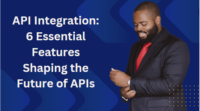 API Integration 6 Essential Features Shaping the Future of APIs