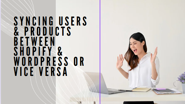 Syncing Users & Products Between Shopify & Wordpress Or Vice Versa